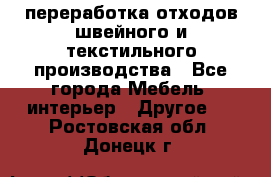 переработка отходов швейного и текстильного производства - Все города Мебель, интерьер » Другое   . Ростовская обл.,Донецк г.